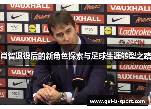 肖智退役后的新角色探索与足球生涯转型之路
