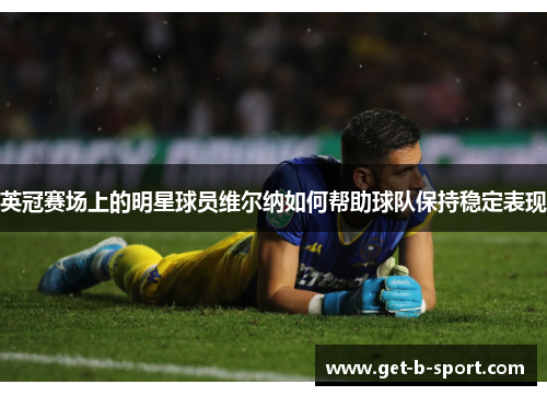 英冠赛场上的明星球员维尔纳如何帮助球队保持稳定表现 英冠赛场上的明星球员维尔纳如何帮助球队保持稳定表现
