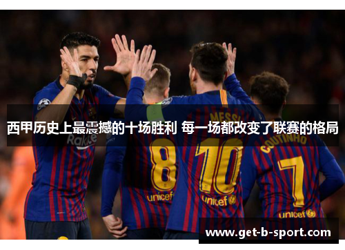 西甲历史上最震撼的十场胜利 每一场都改变了联赛的格局 西甲历史上最震撼的十场胜利 每一场都改变了联赛的格局