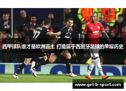 西甲球队谁才是欧洲霸主 打造属于西班牙足球的荣耀历史 西甲球队谁才是欧洲霸主 打造属于西班牙足球的荣耀历史