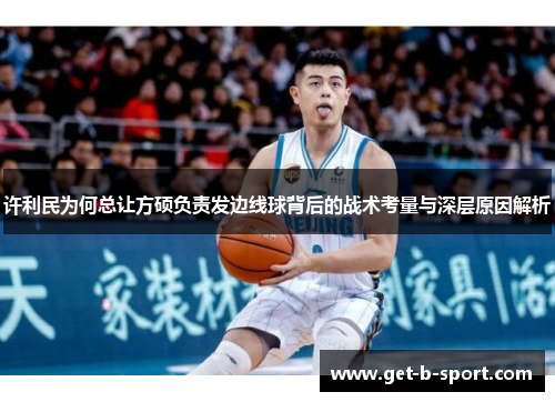 许利民为何总让方硕负责发边线球背后的战术考量与深层原因解析 许利民为何总让方硕负责发边线球背后的战术考量与深层原因解析