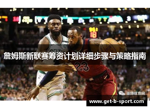 詹姆斯新联赛筹资计划详细步骤与策略指南 詹姆斯新联赛筹资计划详细步骤与策略指南