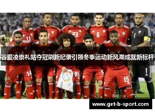 谷爱凌崇礼站夺冠刷新纪录引领冬季运动新风潮成就新标杆