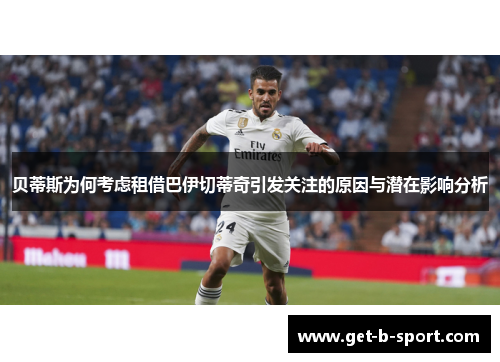 贝蒂斯为何考虑租借巴伊切蒂奇引发关注的原因与潜在影响分析 贝蒂斯为何考虑租借巴伊切蒂奇引发关注的原因与潜在影响分析