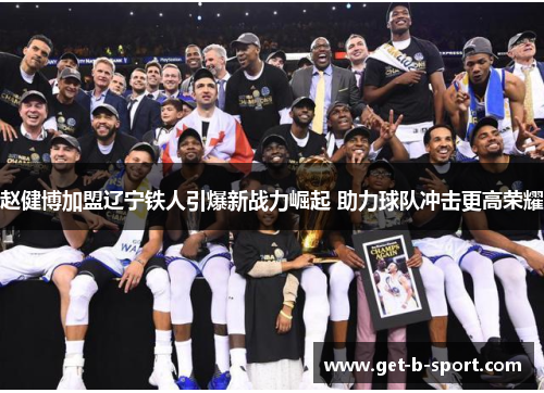 赵健博加盟辽宁铁人引爆新战力崛起 助力球队冲击更高荣耀 赵健博加盟辽宁铁人引爆新战力崛起 助力球队冲击更高荣耀