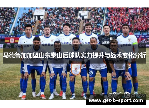 马德鲁加加盟山东泰山后球队实力提升与战术变化分析