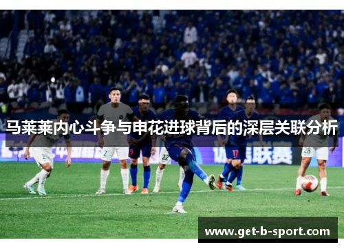 马莱莱内心斗争与申花进球背后的深层关联分析