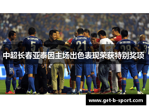 中超长春亚泰因主场出色表现荣获特别奖项 