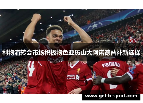 利物浦转会市场积极物色亚历山大阿诺德替补新选择