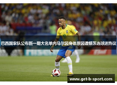 巴西国家队公布新一期大名单内马尔因身体原因遗憾落选球迷热议