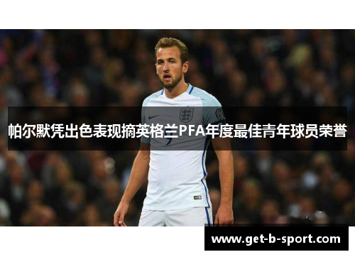 帕尔默凭出色表现摘英格兰PFA年度最佳青年球员荣誉 帕尔默凭出色表现摘英格兰PFA年度最佳青年球员荣誉