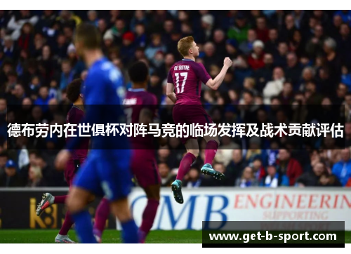 德布劳内在世俱杯对阵马竞的临场发挥及战术贡献评估