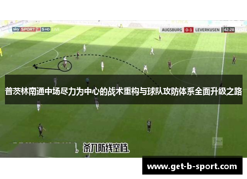 普茨林南通中场尽力为中心的战术重构与球队攻防体系全面升级之路 普茨林南通中场尽力为中心的战术重构与球队攻防体系全面升级之路