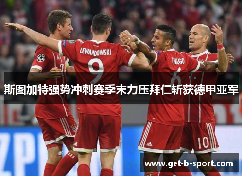 斯图加特强势冲刺赛季末力压拜仁斩获德甲亚军