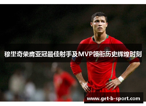 穆里奇荣膺亚冠最佳射手及MVP领衔历史辉煌时刻 穆里奇荣膺亚冠最佳射手及MVP领衔历史辉煌时刻