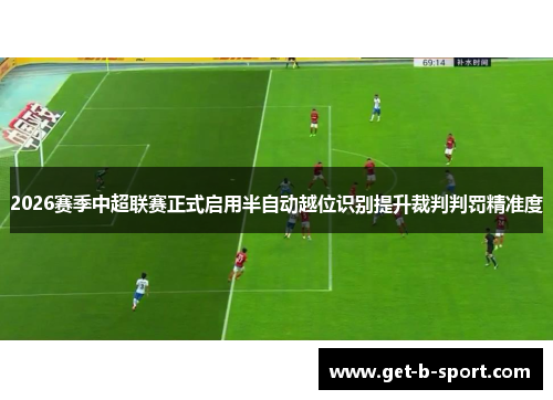2026赛季中超联赛正式启用半自动越位识别提升裁判判罚精准度 2026赛季中超联赛正式启用半自动越位识别提升裁判判罚精准度