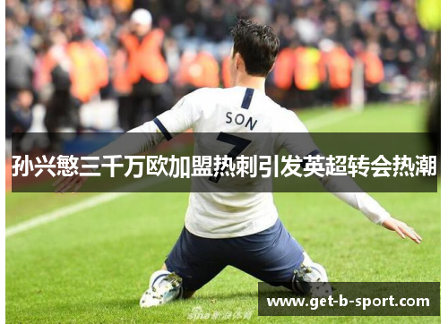 孙兴慜三千万欧加盟热刺引发英超转会热潮