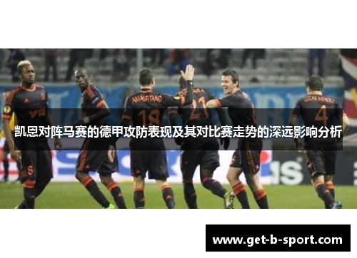 凯恩对阵马赛的德甲攻防表现及其对比赛走势的深远影响分析 凯恩对阵马赛的德甲攻防表现及其对比赛走势的深远影响分析